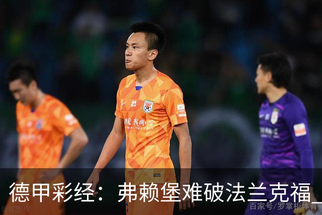 德甲彩经：弗赖堡难破法兰克福 多特不敌斯图加特