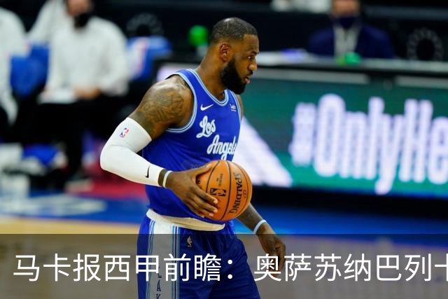 马卡报西甲前瞻：奥萨苏纳巴列卡诺或上演对攻，毕巴击败阿拉维斯